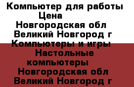 Компьютер для работы › Цена ­ 9 000 - Новгородская обл., Великий Новгород г. Компьютеры и игры » Настольные компьютеры   . Новгородская обл.,Великий Новгород г.